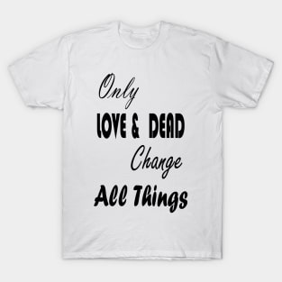 Only Love & Dead Change All Things T-Shirt